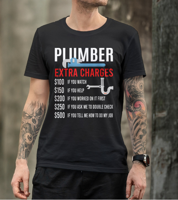 Plumber Extra Charges If You Watch Help Worked Double Check Tell Me Job T-Shirt