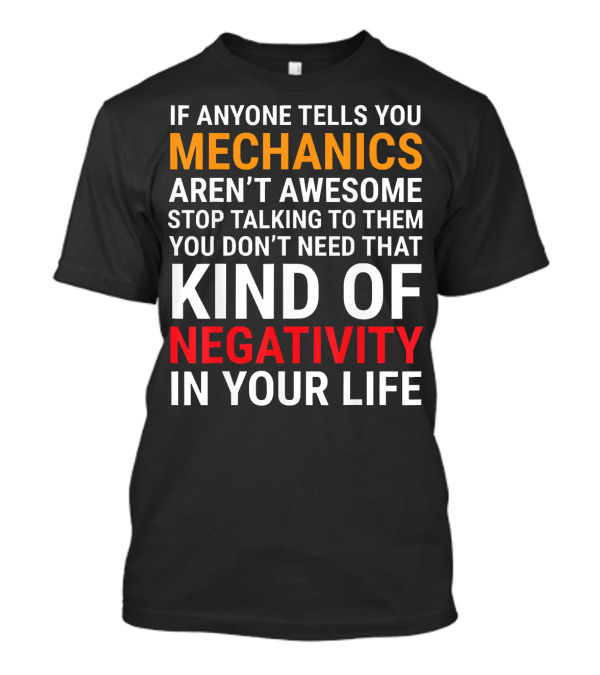 If Anyone Tells You Mechanics Aren't Awesome Stop Talking To Them You Don't Need That Kind Of Negativity In Your Life T-Shirt