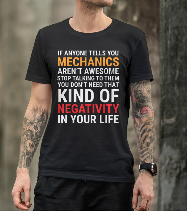 If Anyone Tells You Mechanics Aren't Awesome Stop Talking To Them You Don't Need That Kind Of Negativity In Your Life T-Shirt