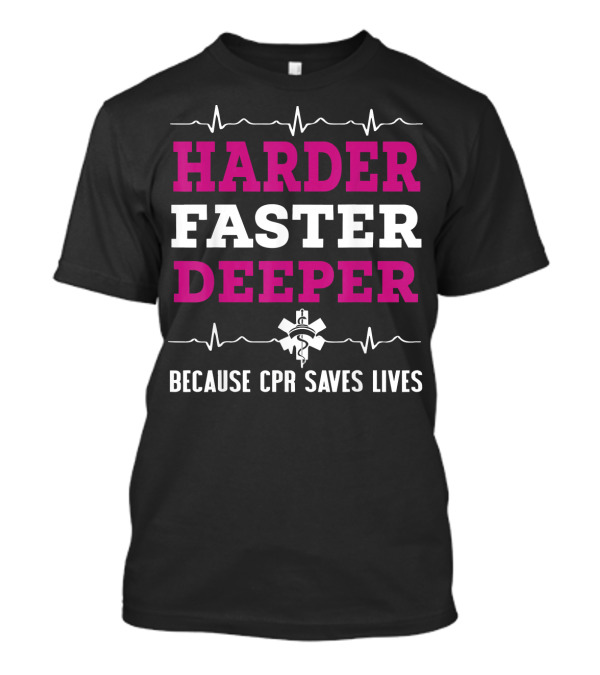Harder Faster Deeper Because CPR Saves Lives T-Shirt