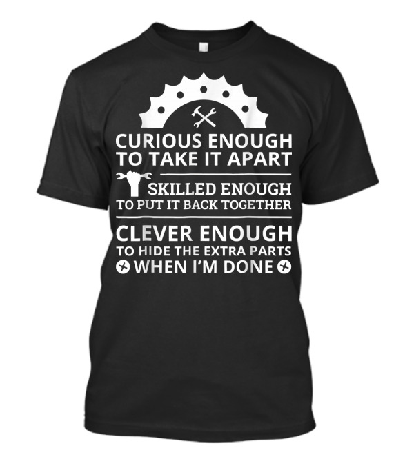Curious Enough To Take It Apart Skilled Enough To Put It Back Together Clever Enough To Hide The Extra Parts Mechanic T-Shirt