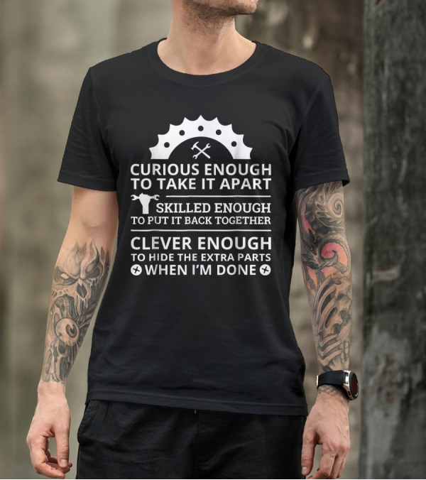 Curious Enough To Take It Apart Skilled Enough To Put It Back Together Clever Enough To Hide The Extra Parts Mechanic T-Shirt