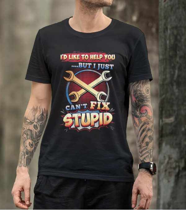 I'D Like To Help You But I Just CAN'T FIX STUPID T-Shirt