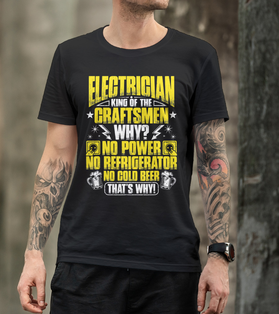 Electrician King Of The Craftsmen No Power No Refrigerator No Cold Beer That's Why T-Shirt