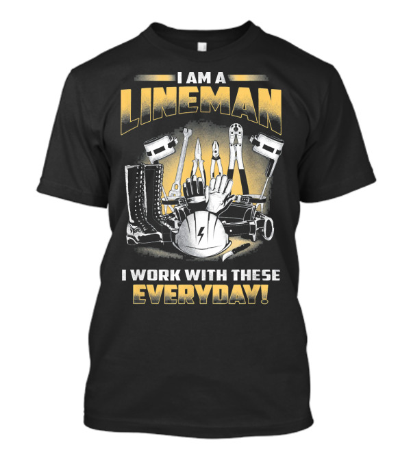 I Am A Lineman I Work With These Everyday Lineman Tools Lover T-Shirt