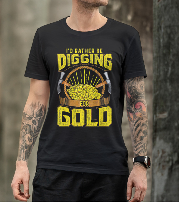 I'd Rather Be Digging For Gold Miner Panning Nuggets T-Shirt