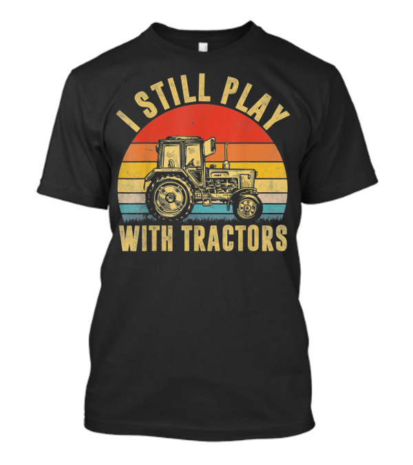 I Still Play With Tractors Vintage Farm Humor T-Shirt
