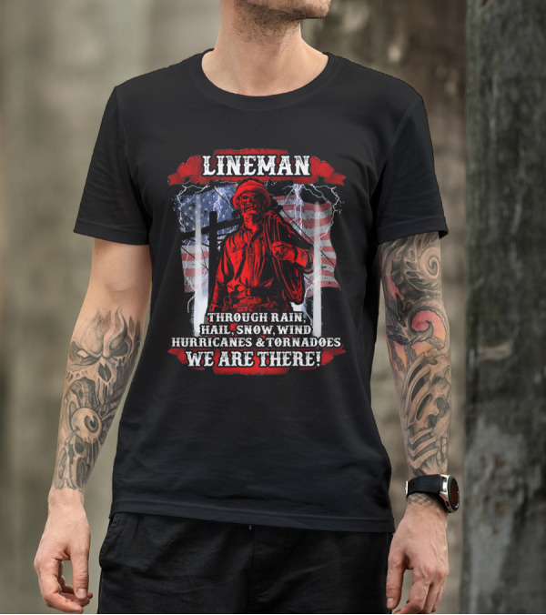 Lineman Through Rain Hail Snow Wind Hurricanes Tornadoes We Are There T-Shirt