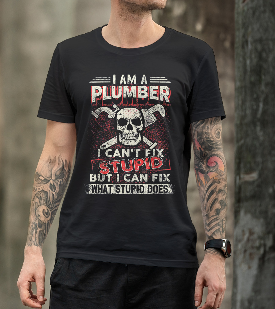 I Am A Plumber I Can't Fix Stupid But I Can Fix What Stupid Does T-Shirt