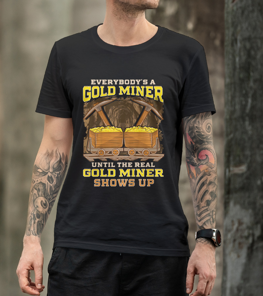 Everybody's A Gold Miner Until The Real Gold Miner Shows Up T-Shirt