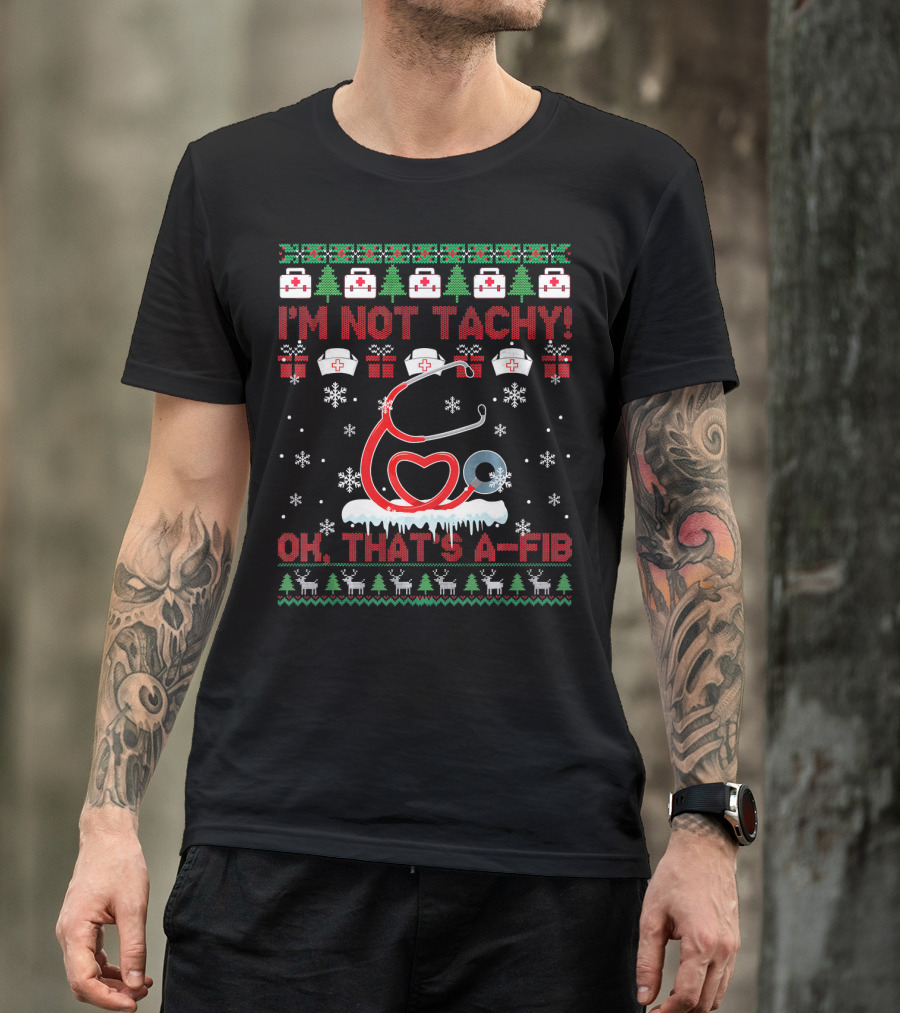 I'm Not Tachy Ok That's A Fib Nurse Christmas Ugly T-Shirt