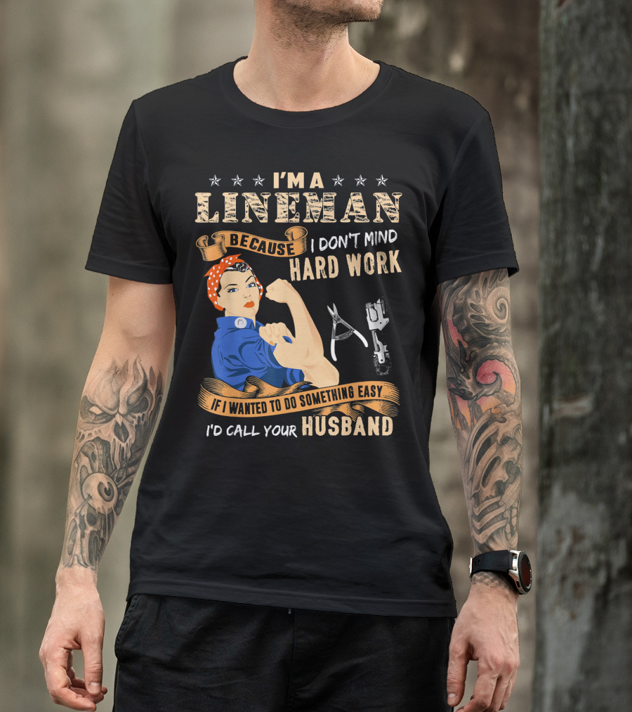 I'm A Lineman Because I Don't Mind Hard Work If I Wanted To Do Something Easy I'd Call Your Husband T-Shirt