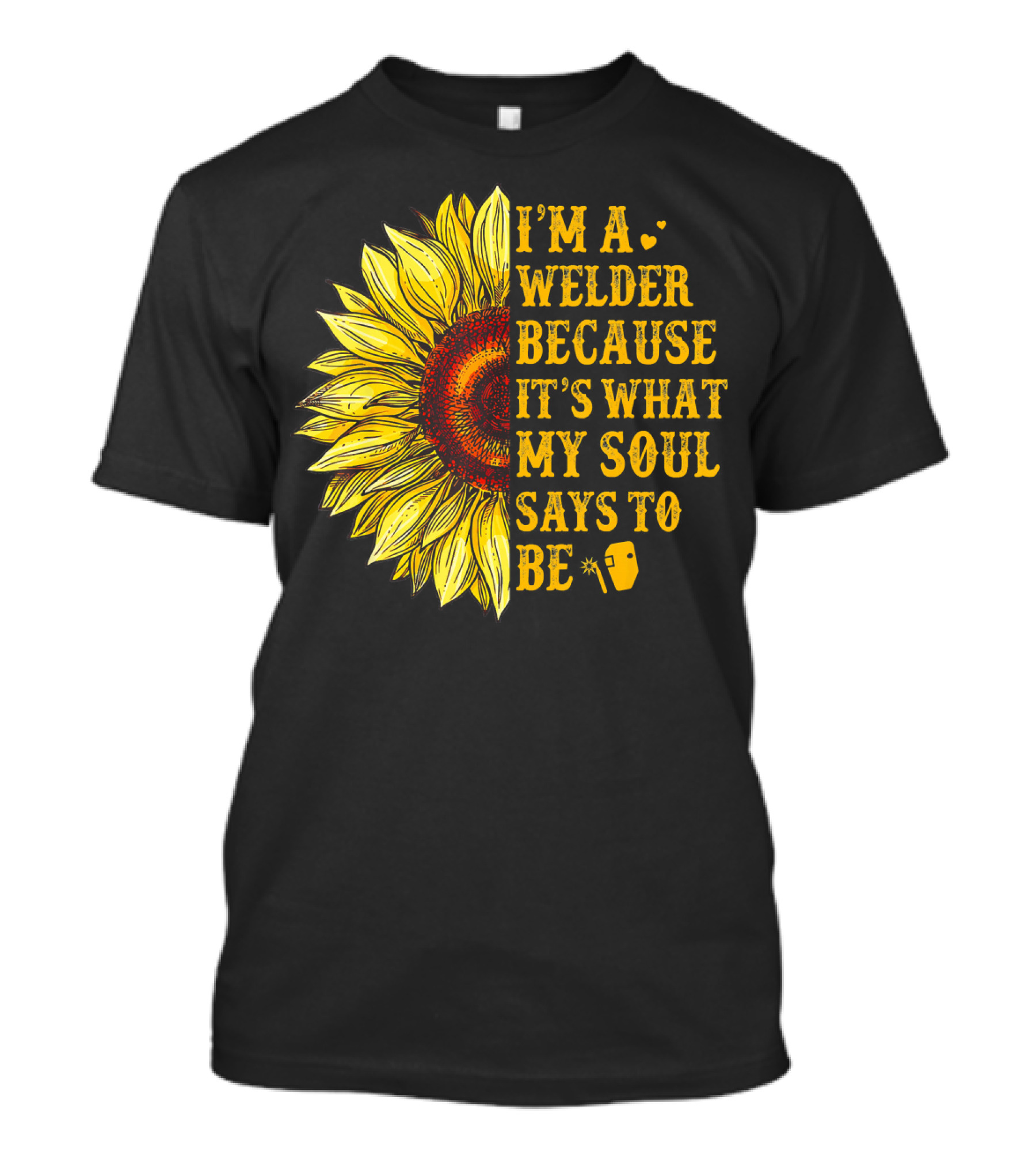I'm A Welder Because It's What My Soul Says To Be Sunflower T-Shirt