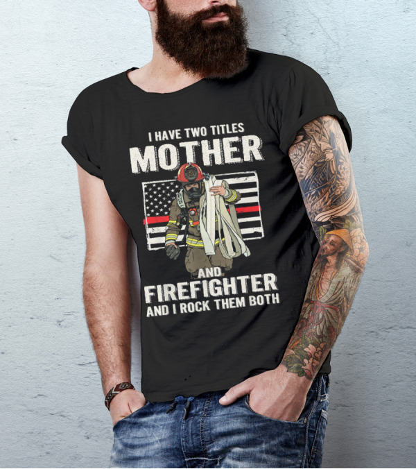I Have Two Titles Mother And Firefighter And I Rock Them Both American Flag Firefighter Helmet T-Shirt
