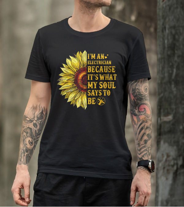 I'm An Electrician Because It's What My Soul Says To Be Sunflower T-Shirt