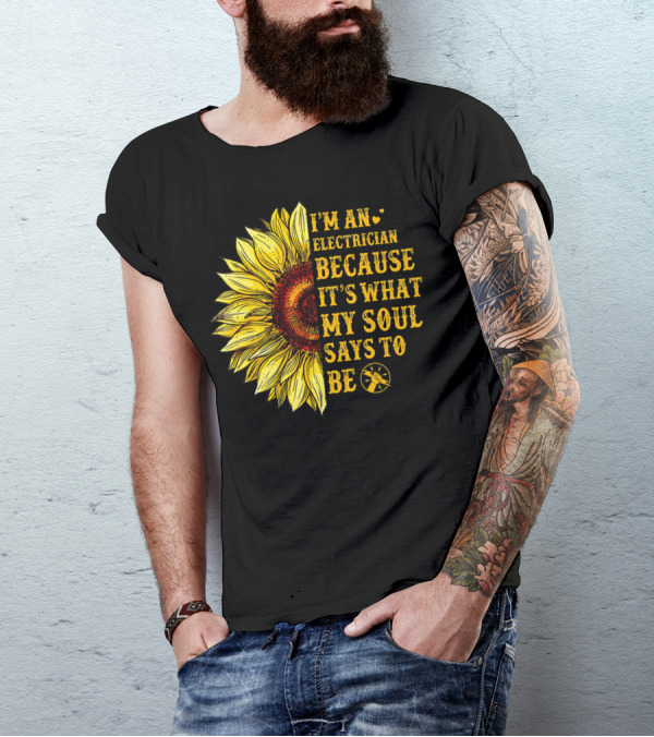 I'm An Electrician Because It's What My Soul Says To Be Sunflower T-Shirt