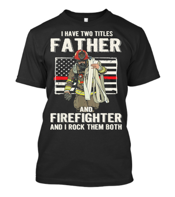 I Have Two Titles Father And Firefighter And I Rock Them Both American Flag Thin Red Line T-Shirt