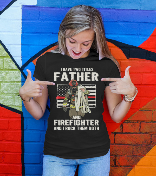 I Have Two Titles Father And Firefighter And I Rock Them Both American Flag Thin Red Line T-Shirt