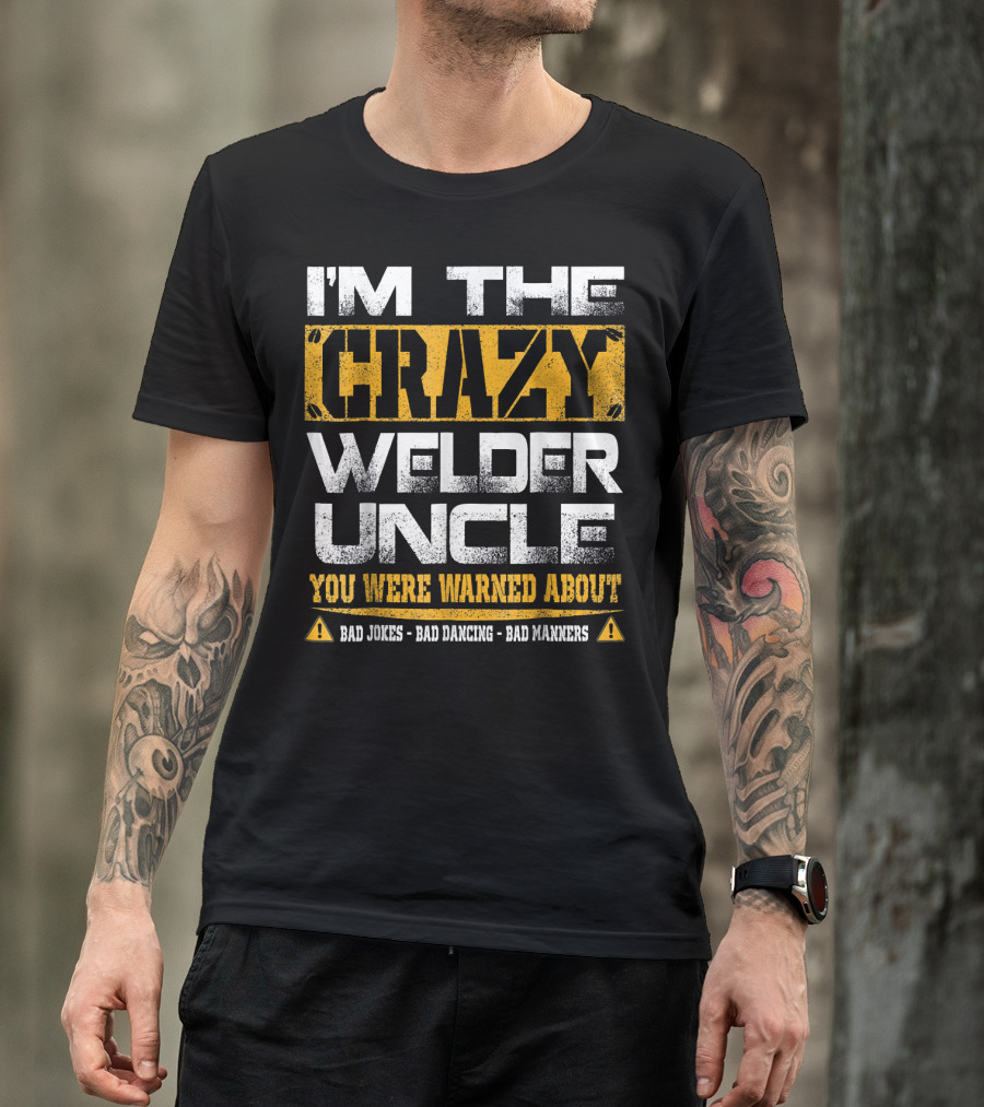 I'm The Crazy Welder Uncle You Were Warned About Bad Jokes Bad Dancing Bad Manners T-Shirt