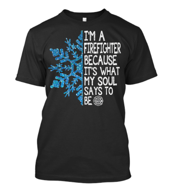 I'm A Firefighter Because It's What My Soul Says To Be Snowflake Firefighter Emblem T-Shirt