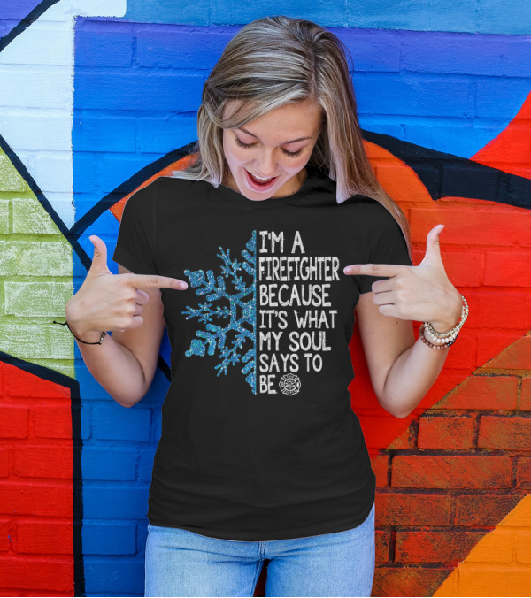 I'm A Firefighter Because It's What My Soul Says To Be Snowflake Firefighter Emblem T-Shirt