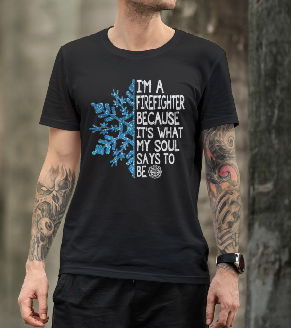 I'm A Firefighter Because It's What My Soul Says To Be Snowflake Firefighter Emblem T-Shirt