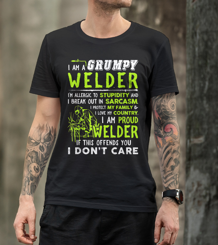 I Am A Grumpy Welder Proud Welder If This Offends You I Don't Care Stupidity Sarcasm Family Country T-Shirt