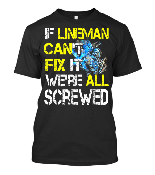 IF LINEMAN CAN'T FIX IT WE'RE ALL SCREWED T-Shirt