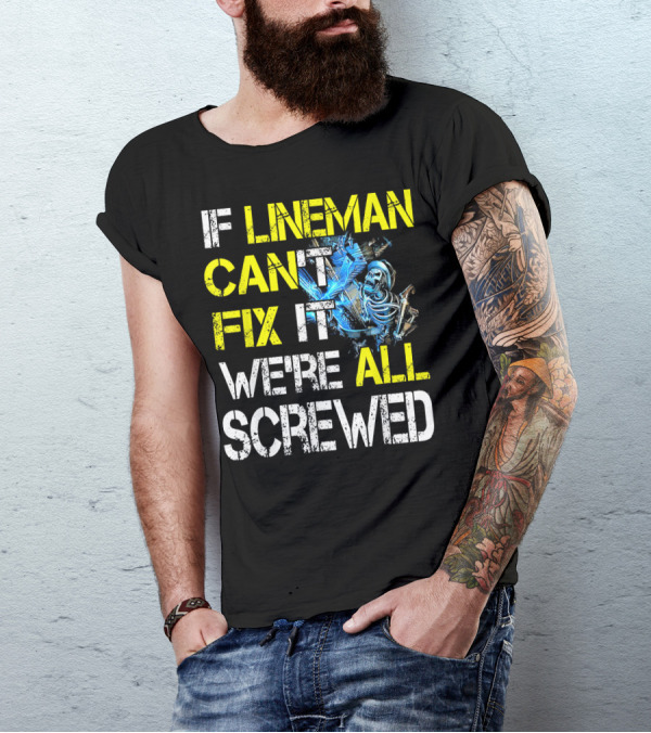 IF LINEMAN CAN'T FIX IT WE'RE ALL SCREWED T-Shirt