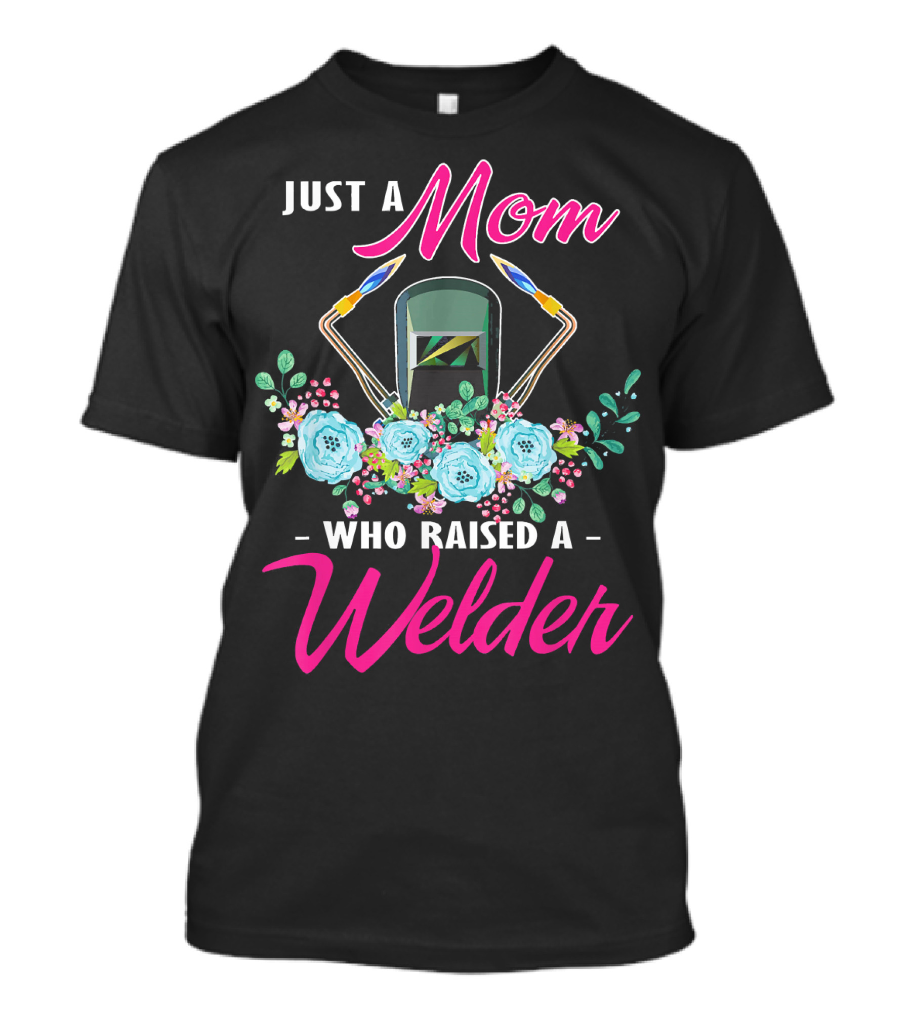 Just A Mom Who Raised A Welder With Flowers And Welding Helmet T-Shirt
