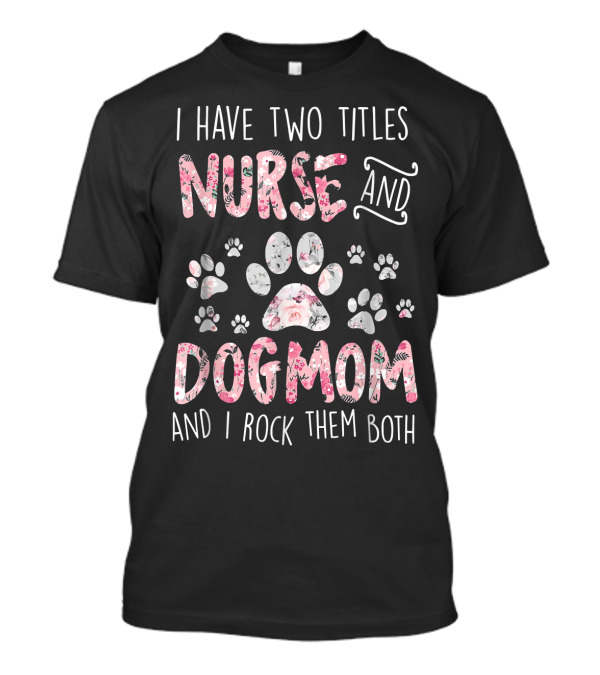 I Have Two Titles Nurse And Dogmom And I Rock Them Both T-Shirt