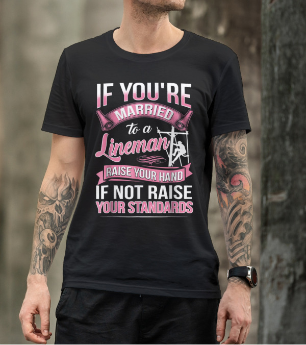 IF YOU'RE MARRIED TO A LINEMAN RAISE YOUR HAND IF NOT RAISE YOUR STANDARDS T-Shirt