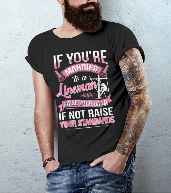 IF YOU'RE MARRIED TO A LINEMAN RAISE YOUR HAND IF NOT RAISE YOUR STANDARDS T-Shirt