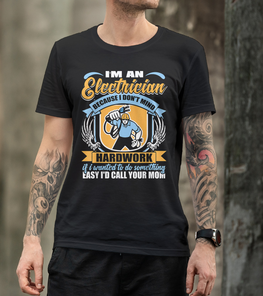 I'm An Electrician Because I Don't Mind Hard Work If I Wanted To Do Something Easy I'd Call Your Mom T-Shirt