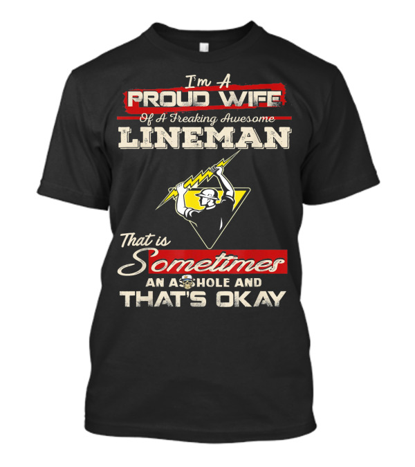 I'm A Proud Wife Of A Freaking Awesome Lineman That Is Sometimes An Asshole And That's Okay T-Shirt