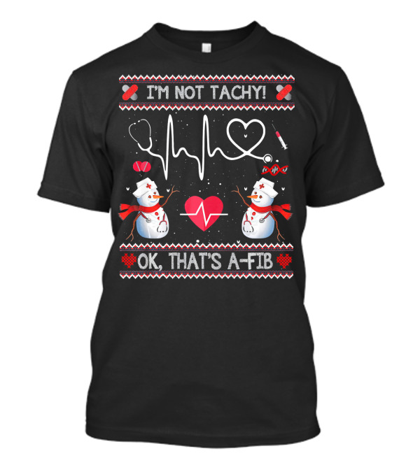 I'm Not Tachy Funny Nurse OK That's A-Fib Snowman Heartbeat T-Shirt