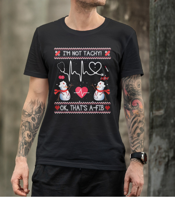 I'm Not Tachy Funny Nurse OK That's A-Fib Snowman Heartbeat T-Shirt