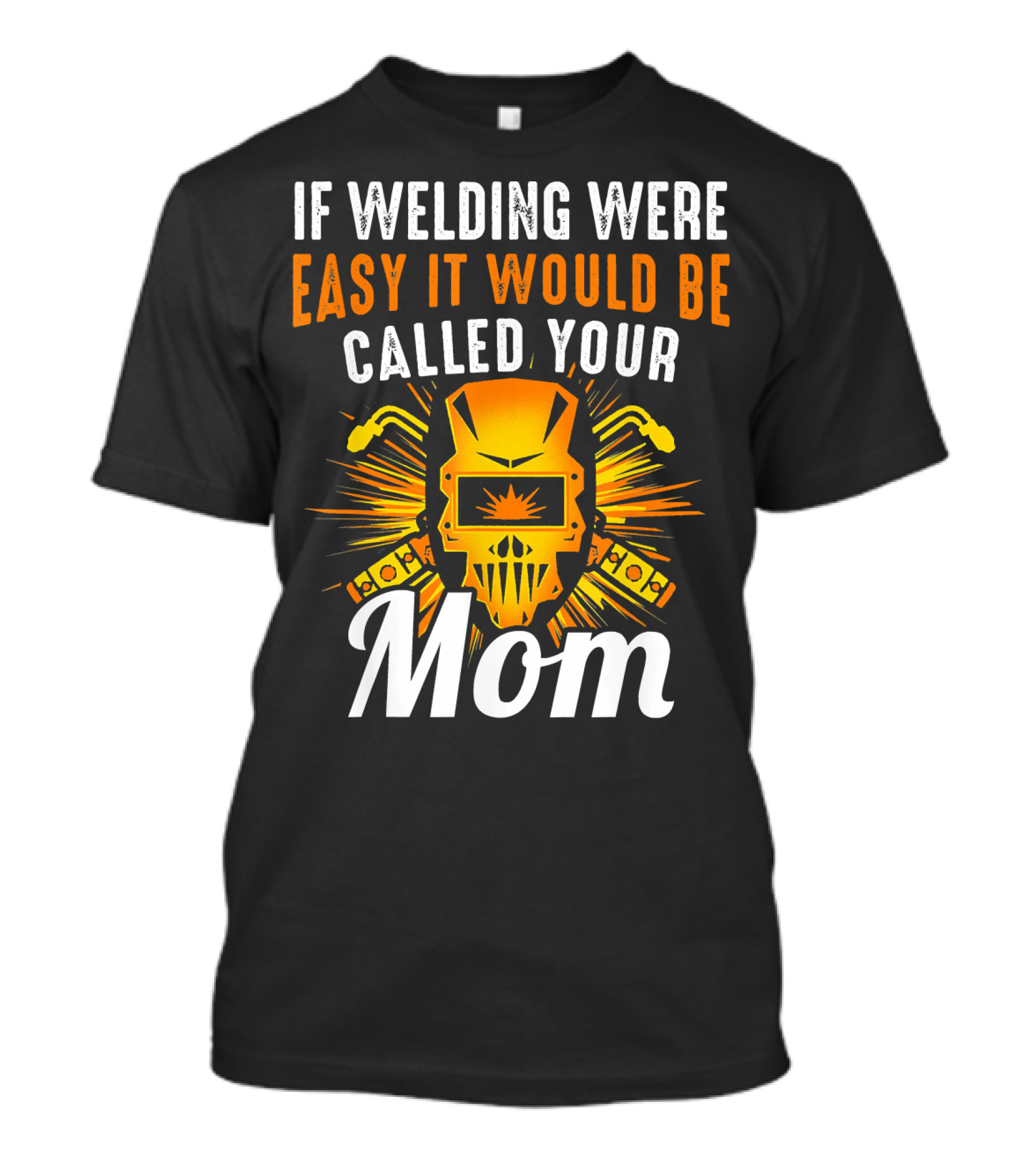 If Welding Were Easy It Would Be Called Your Mom T-Shirt