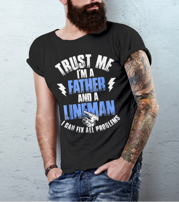 Trust Me I'm A Father And A Lineman I Can Fix All Problems T-Shirt