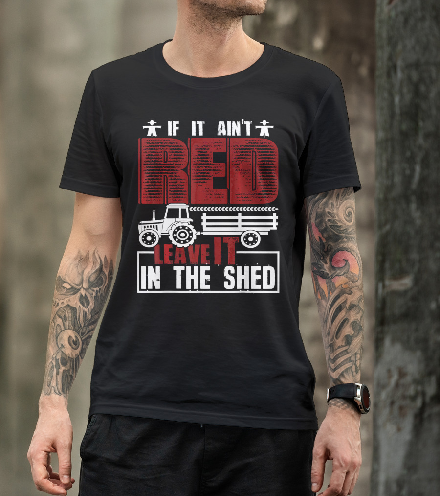 If It Aint Red Leave It In The Shed Tractor T-Shirt