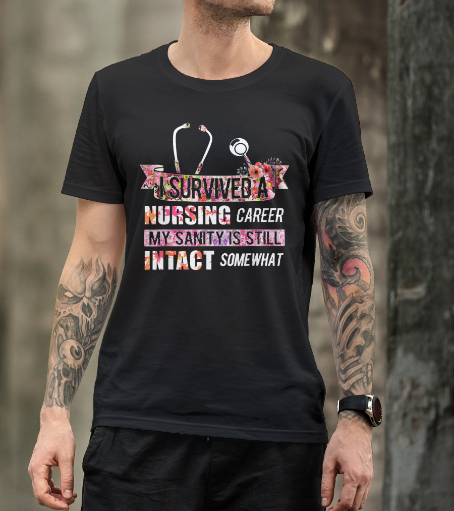 I Survived A Nursing Career My Sanity Is Still Intact Somewhat T-Shirt