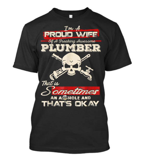 I'm A Proud Wife Of A Freaking Awesome Plumber That Is Sometimes An A$$hole And That's Okay T-Shirt