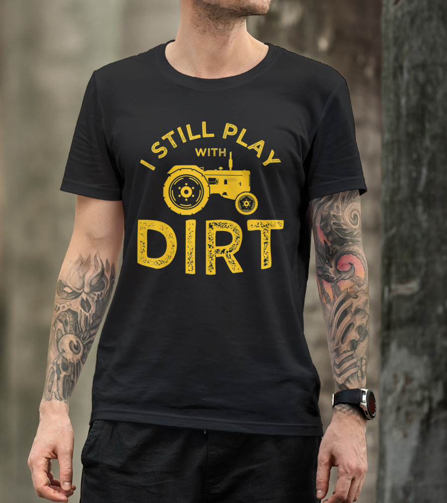 I Still Play With Dirt Tractor T-Shirt