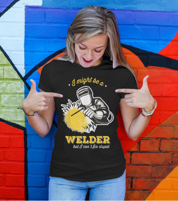 I Might Be A Welder But I Can't Fix Stupid Welding Humor T-Shirt
