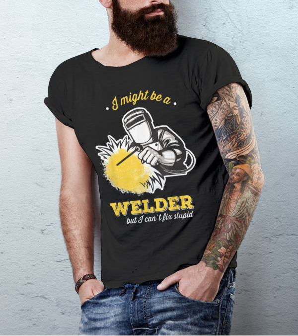 I Might Be A Welder But I Can't Fix Stupid Welding Humor T-Shirt