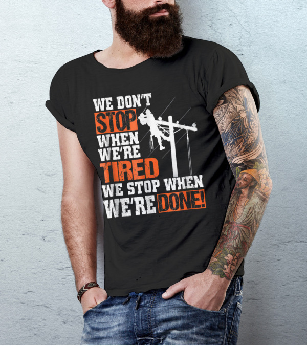 Lineman Pride We Don't Stop When We're Tired We Stop When We're Done T-Shirt