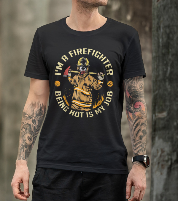 I'm A Firefighter Being Hot Is My Job Firefighter Holding Axe With Flames T-Shirt