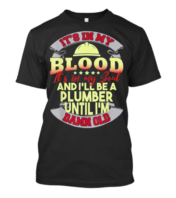 It's In My Blood It's In My Soul And I'll Be A Plumber Until I'm Damn Old T-Shirt