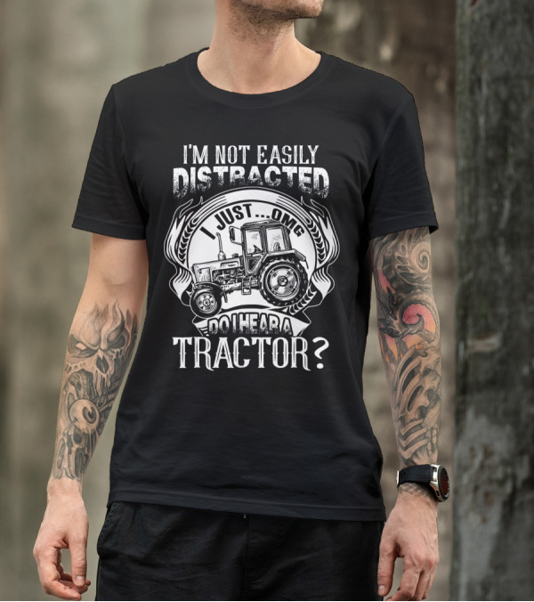 I'm Not Easily Distracted I Just OMG Do I Hear A Tractor? T-Shirt