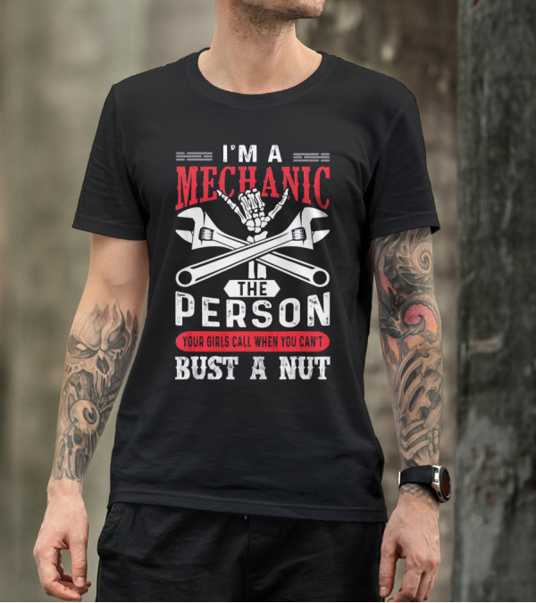 I'm A Mechanic The Person Your Girls Call When You Can't Bust A Nut T-Shirt